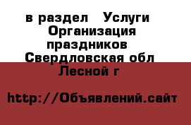  в раздел : Услуги » Организация праздников . Свердловская обл.,Лесной г.